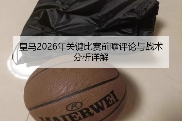 皇马2026年关键比赛前瞻评论与战术分析详解